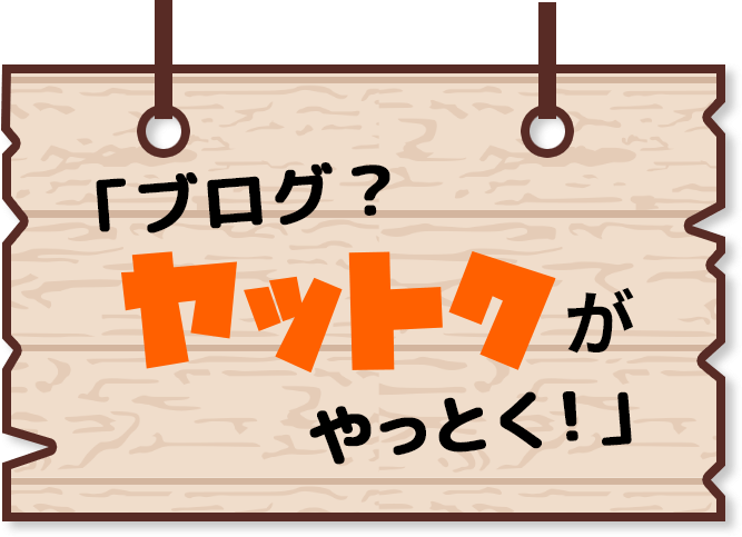ブログ？ヤットクがやっとく！