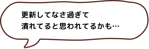 更新してなさ過ぎて潰れてると思われてるかも…