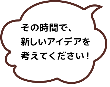 その時間で、新しいアイデアを考えてください！