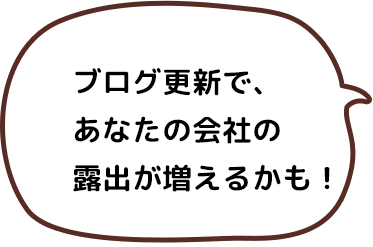 ブログ更新で、あなたの会社の露出が増えるかも！